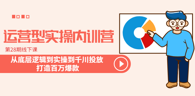 (6067期)运营型实操内训营-第28期线下课 从底层逻辑到实操到千川投放 打造百万爆款网创吧-网创项目资源站-副业项目-创业项目-搞钱项目网创吧