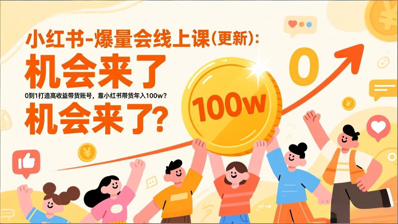 (17361期)2026小红书爆量会线上课(更新) :0到1打造高收益带货账号,靠小红书带货年入100w?机会来了!