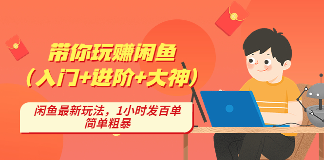 (4726期)带你玩赚闲鱼(入门+进阶+大神),闲鱼最新玩法,1小时发百单,简单粗暴