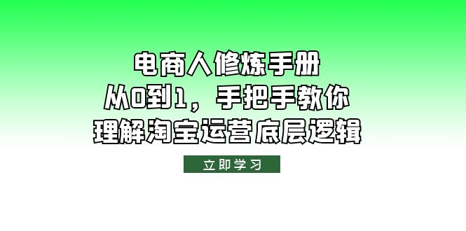 (6111期)电商人修炼·手册,从0到1,手把手教你理解淘宝运营底层逻辑网创吧-网创项目资源站-副业项目-创业项目-搞钱项目网创吧