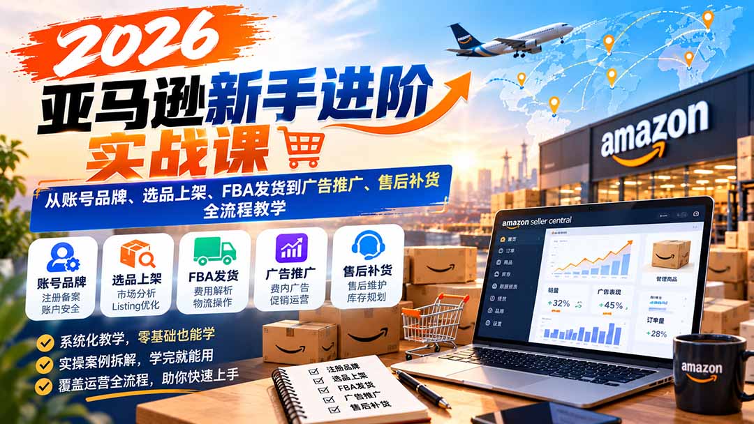 (21034期)2026亚马逊新手进阶实战课:从账号品牌、选品上架、FBA发货到广告推广、售后补货全流程教学-网创项目资源站-副业项目_创业项目_搞钱项目_网创项目资源平台
