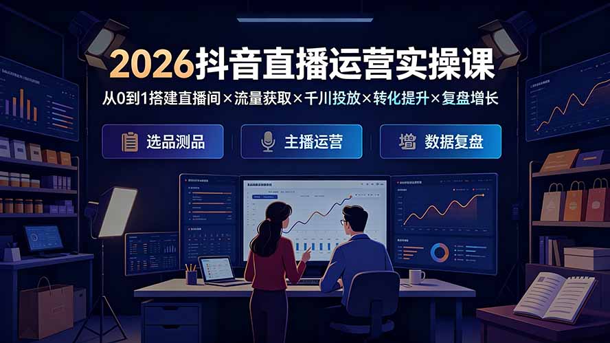 (19343期)2026抖音直播运营实操课:从0到1搭建直播间×流量获取×千川投放×转化提升×复盘增长,系统掌握完整闭环