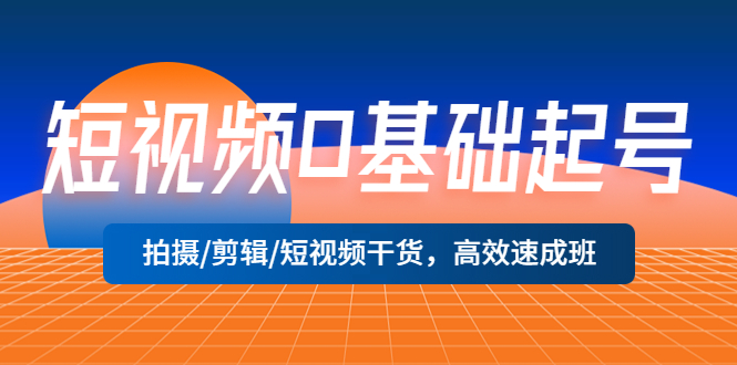 (5362期)短视频0基础起号,拍摄/剪辑/短视频干货,高效速成班!网创吧-网创项目资源站-副业项目-创业项目-搞钱项目网创吧