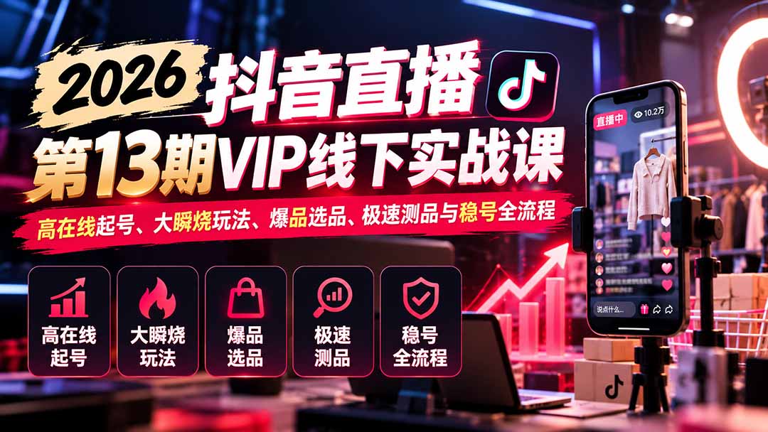 （21053期）2026抖音直播第13期VIP线下实战课-更新1019：高在线起号、大瞬烧玩法、爆品选品、极速测品与稳号全流程-网创项目资源站-副业项目_创业项目_搞钱项目_网创项目资源平台