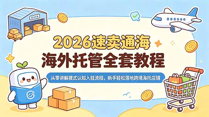 (18960期)2026速卖通海外托管全套教程,从零讲解模式认知入驻流程,新手轻松落地跨境海托店铺