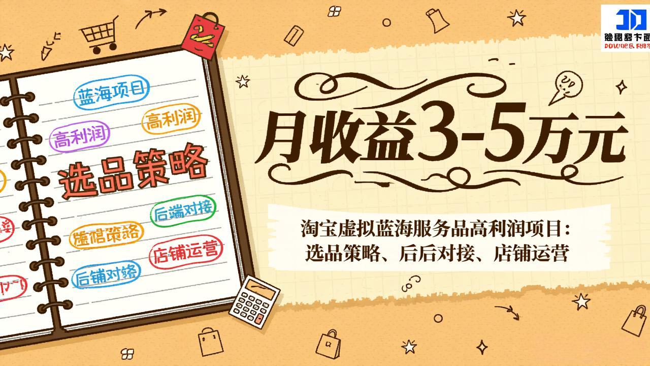 (17282期)淘宝虚拟蓝海服务品高利润项目:选品策略、后端对接、店铺运营,月收益可达3-5万元