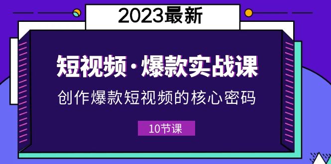 (5938期)2023短视频·爆款实战课,创作·爆款短视频的核心·密码(10节视频课)网创吧-网创项目资源站-副业项目-创业项目-搞钱项目网创吧