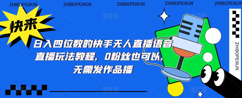 （5284期）日入四位数的快手无人直播语音直播玩法教程，0粉丝也可以，无需发作品网创吧-网创项目资源站-副业项目-创业项目-搞钱项目网创吧