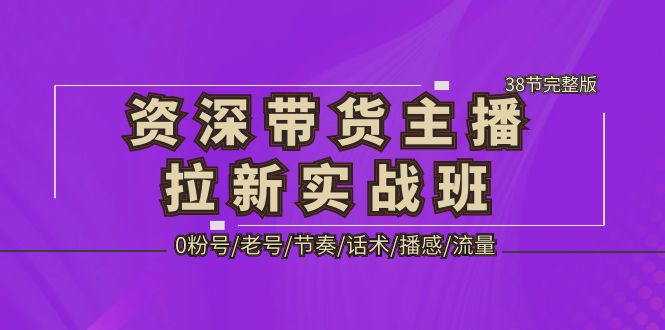 (5191期)资深·带货主播拉新实战班,0粉号/老号/节奏/话术/播感/流量-38节完整版网创吧-网创项目资源站-副业项目-创业项目-搞钱项目网创吧