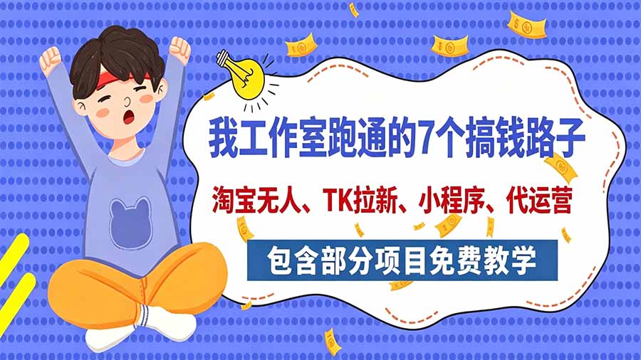 (20918期)我工作室跑通的7个搞钱路子,今天全盘托出,包含部分项目免费教学(淘宝、拉新、小程序、代运营)-网创项目资源站-副业项目_创业项目_搞钱项目_网创项目资源平台