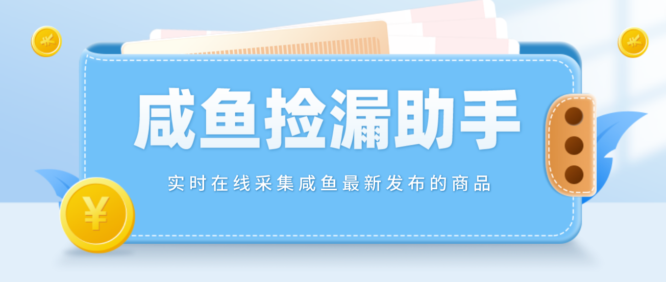 (4738期)【捡漏神器】实时在线采集咸鱼最新发布的商品 咸鱼助手捡漏软件(软件+教程)