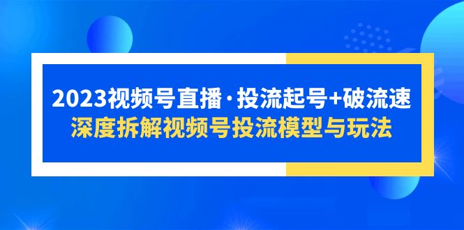 （5670期）2023视频号直播·投流起号+破流速，深度拆解视频号投流模型与玩法网创吧-网创项目资源站-副业项目-创业项目-搞钱项目网创吧