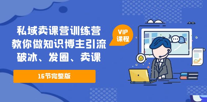 (5503期)私域卖课营训练营:教你做知识博主引流、破冰、发圈、卖课(16节课完整版)网创吧-网创项目资源站-副业项目-创业项目-搞钱项目网创吧