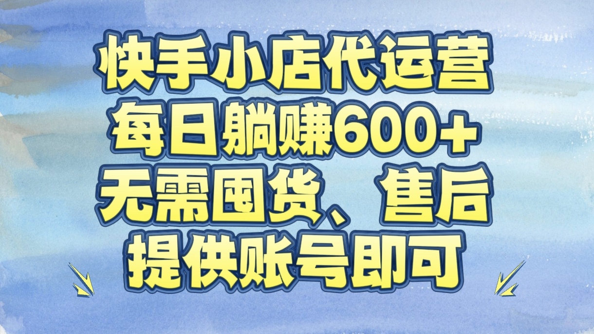 快手小店代运营,每日躺赚600+,无需囤货、售后,提供账号即可网创库-网创项目资源站-副业项目-创业项目-搞钱项目网创吧