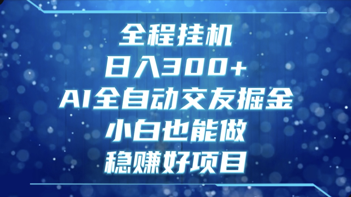 全程挂机,日入300+,AI全自动交友掘金,小白也能做,稳赚好项目网创库-网创项目资源站-副业项目-创业项目-搞钱项目网创吧