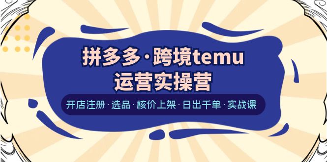 （6319期）拼多多·跨境temu运营实操营：开店注册·选品·核价上架·日出千单·实战课网创吧-网创项目资源站-副业项目-创业项目-搞钱项目网创吧