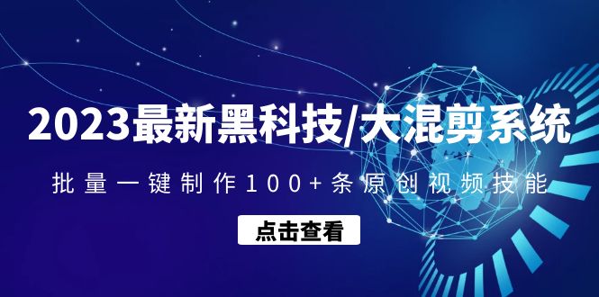 (4757期)2023最新黑科技/大混剪系统:批量一键制作100+条原创视频技能
