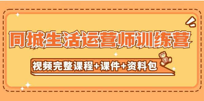 (5159期)某收费培训-同城生活运营师训练营(视频完整课程+课件+资料包)无水印