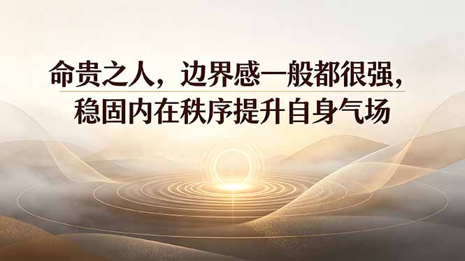 (19478期)付费文章:命贵之人,边界感一般都很强,稳固内在秩序提升自身气场