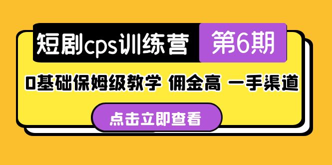 (5221期)短剧cps训练营第6期,0基础保姆级教学,佣金高,一手渠道!