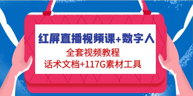 (4867期)红屏直播视频课+数字人,全套视频教程+话术文档+117G素材工具