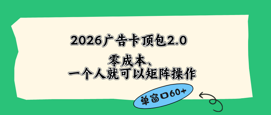 （18450期）2026广告卡顶包2.0玩法，单窗口60+零成本、简单好操作，直接省略复杂人工步骤网创吧-网创项目资源站-副业项目-创业项目-搞钱项目网创吧