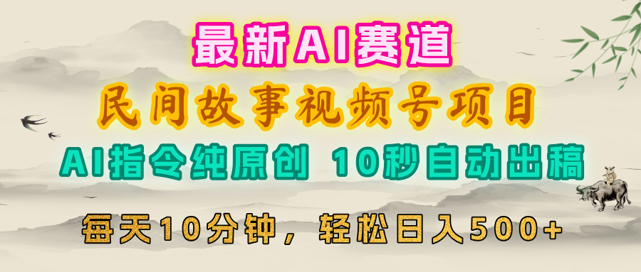 视频号赛道，最新AI民间故事，每日10分钟，轻松日入500+网创库-网创项目资源站-副业项目-创业项目-搞钱项目网创吧