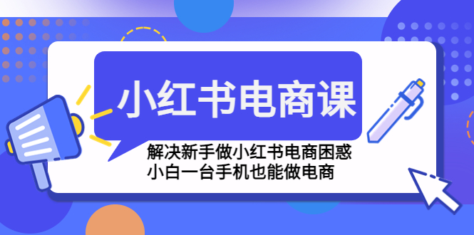 （4737期）小红书电商课程，解决新手做小红书电商困惑，小白一台手机也能做电商网创吧-网创项目资源站-副业项目-创业项目-搞钱项目网创吧