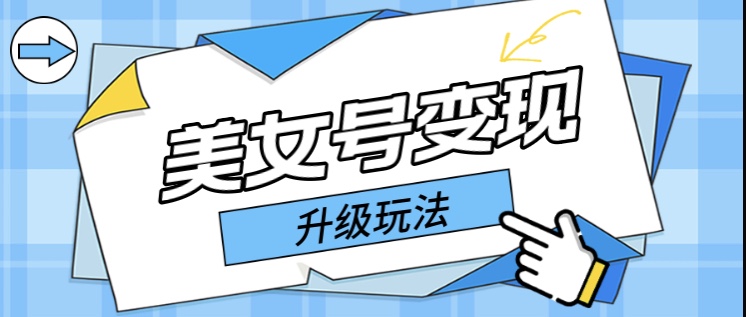 (5733期)日入500+美女号变现最新升级玩法(详细实操教程)网创吧-网创项目资源站-副业项目-创业项目-搞钱项目网创吧