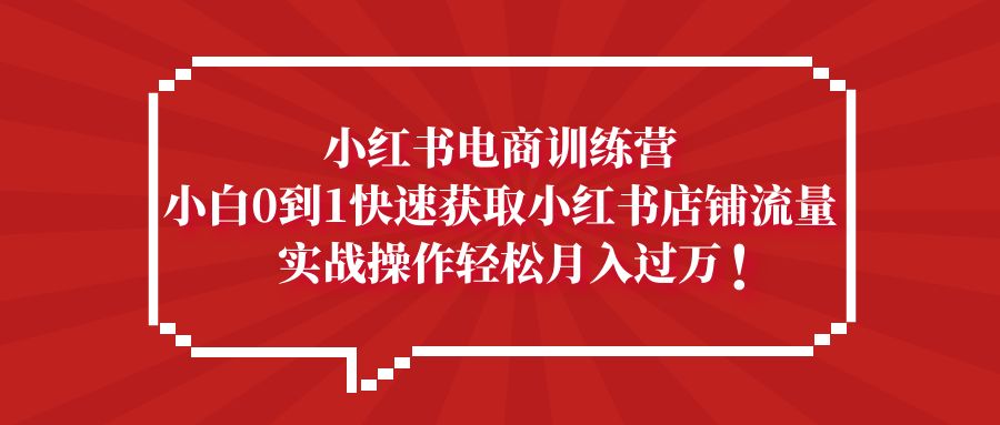 (5309期)小红书电商训练营,小白0到1快速获取小红书店铺流量,实战操作月入过万网创吧-网创项目资源站-副业项目-创业项目-搞钱项目网创吧