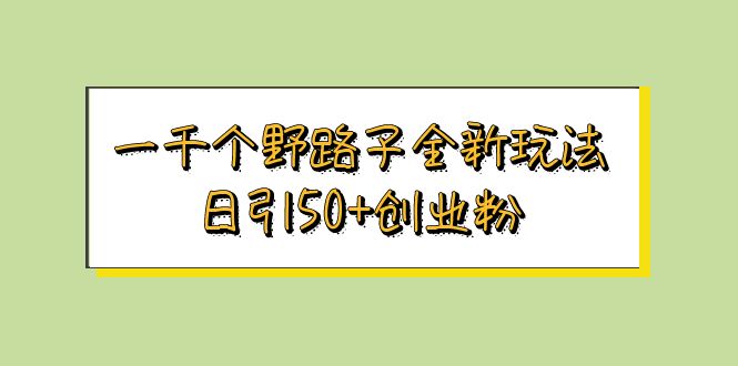 （5960期）一千个野路子全新玩法 日引50+创业粉网创吧-网创项目资源站-副业项目-创业项目-搞钱项目网创吧