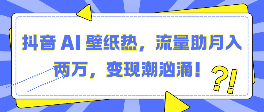 抖音 AI 壁纸热，流量助月入两万，变现潮汹涌！网创库-网创项目资源站-副业项目-创业项目-搞钱项目网创吧