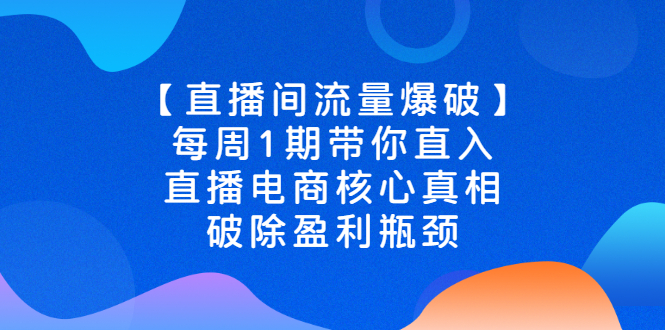(2542期)【直播间流量爆破】每周1期带你直入直播电商核心真相,破除盈利瓶颈网创吧-网创项目资源站-副业项目-创业项目-搞钱项目网创吧
