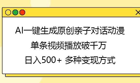 AI一键生成原创亲子对话动漫，单条视频播放破千万 ，日入500+，多种变现方式网创库-网创项目资源站-副业项目-创业项目-搞钱项目网创吧