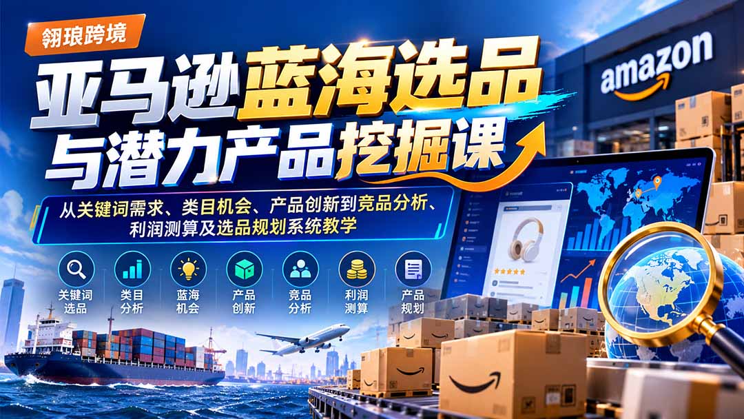 (21037期)亚马逊蓝海选品与潜力产品挖掘课:从关键词需求、类目机会、产品创新到竞品分析、利润测算及选品规划系统教学-网创项目资源站-副业项目_创业项目_搞钱项目_网创项目资源平台