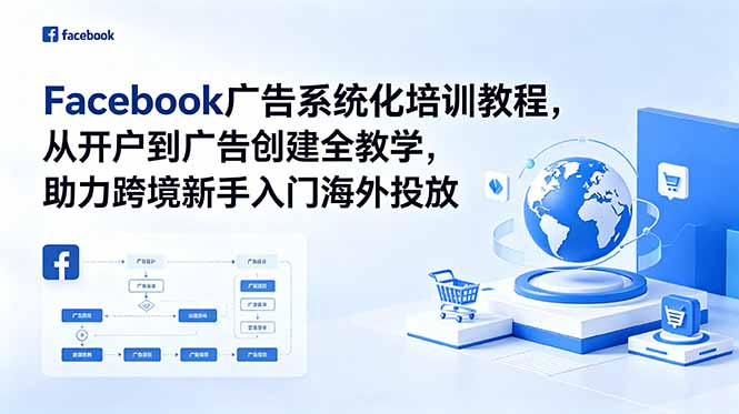 (18825期)Facebook广告系统化培训教程,从开户到广告创建全教学,助力跨境新手入门海外投放