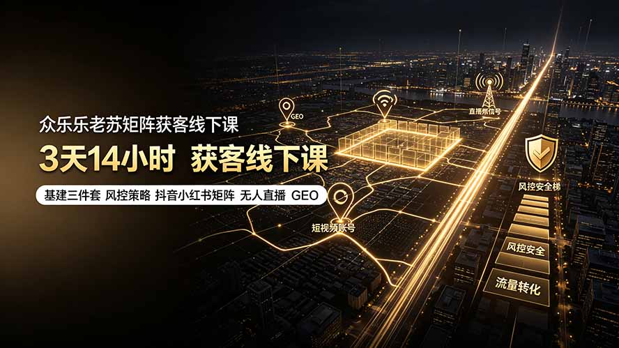 (19450期)众乐乐老苏矩阵获客线下课:3天14小时×基建三件套×风控策略×抖音小红书矩阵×无人直播×GEO