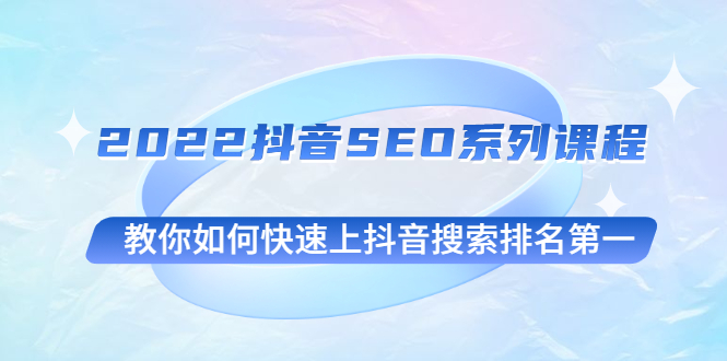 （2539期）2022抖音SEO系列课程，教你如何快速上抖音搜索排名第一网创吧-网创项目资源站-副业项目-创业项目-搞钱项目网创吧