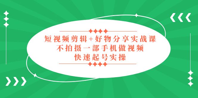 (5269期)短视频剪辑+好物分享实战课,无需拍摄一部手机做视频,快速起号实操!网创吧-网创项目资源站-副业项目-创业项目-搞钱项目网创吧