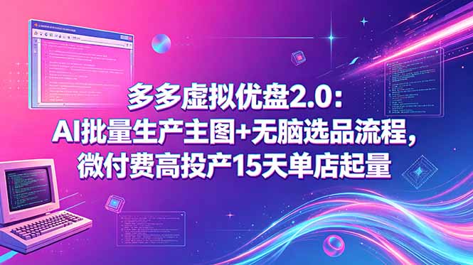 (18696期)多多虚拟优盘2.0:AI批量生产主图+无脑选品流程,微付费高投产15天单店起量