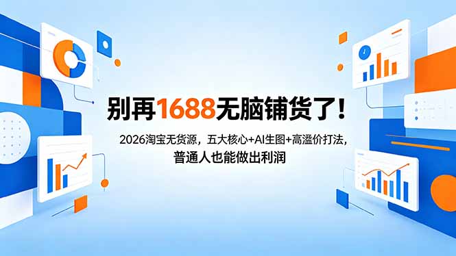 (18236期)别再1688无脑铺货了!2026淘宝无货源,五大核心+AI生图+高溢价打法,普通人也能做出利润