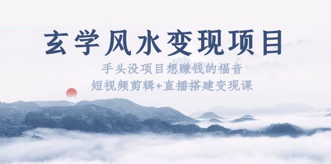 (5645期)玄学风水变现项目:手头没项目想赚钱的福音(短视频剪辑+直播搭建变现课)网创吧-网创项目资源站-副业项目-创业项目-搞钱项目网创吧
