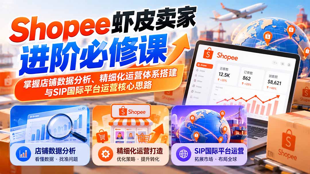 (20949期)Shopee虾皮卖家进阶必修课:掌握店铺数据分析、精细化运营体系搭建与SIP国际平台运营核心思路-网创项目资源站-副业项目_创业项目_搞钱项目_网创项目资源平台