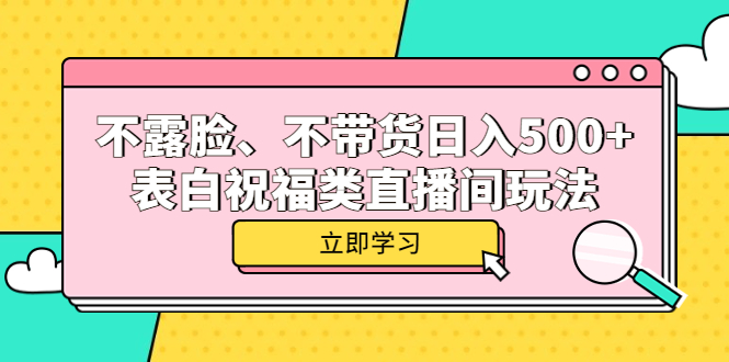 （5838期）不露脸、不带货日入500+的表白祝福类直播间玩法网创吧-网创项目资源站-副业项目-创业项目-搞钱项目网创吧