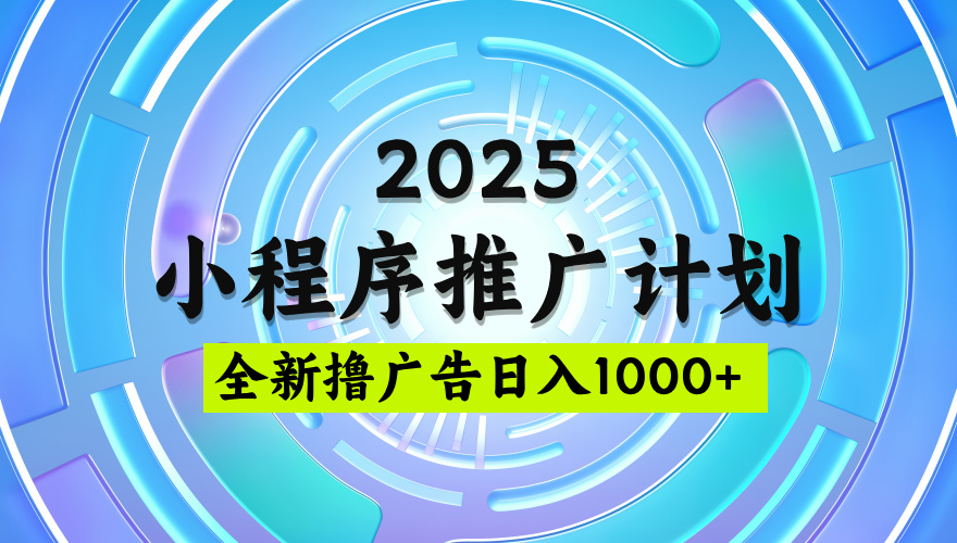 2025微信小程序推广计划,撸广告玩法,日均5张,稳定简单【揭秘】网创吧-网创项目资源站-副业项目-创业项目-搞钱项目网创吧