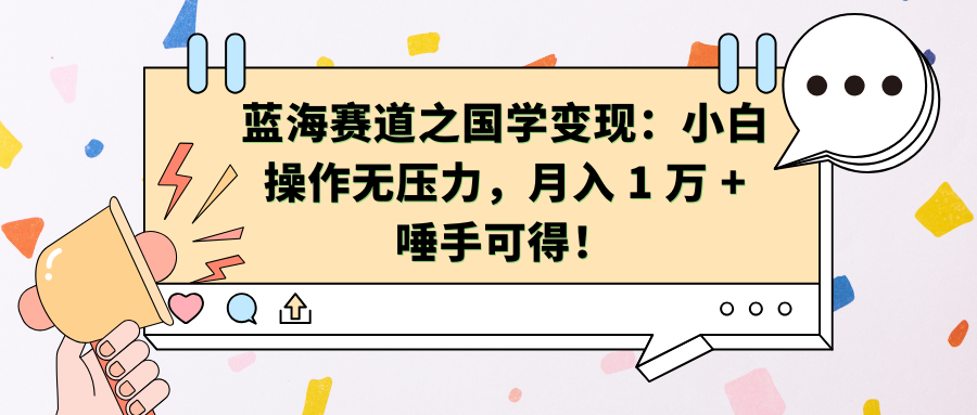 蓝海赛道之国学变现：小白操作无压力，月入 1 万 + 唾手可得！网创库-网创项目资源站-副业项目-创业项目-搞钱项目网创吧