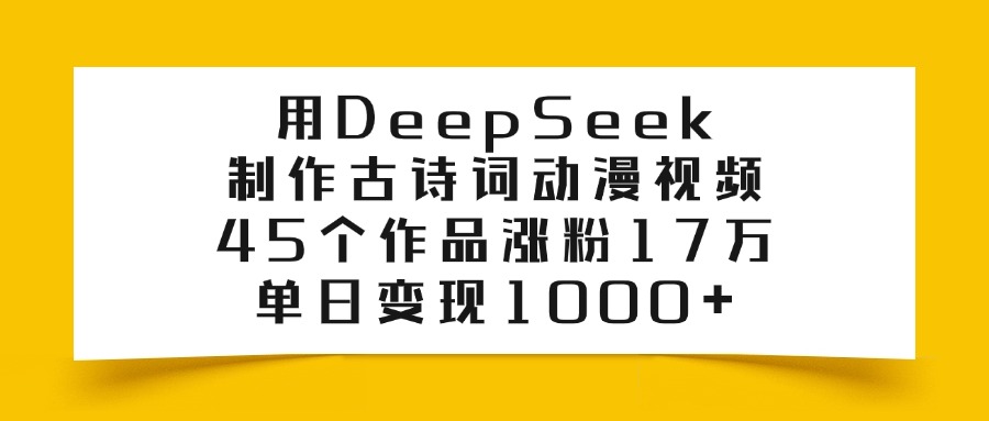 用DeepSeek制作古诗词动漫视频,45个作品涨粉17万,单日变现1000+网创吧-网创项目资源站-副业项目-创业项目-搞钱项目网创吧