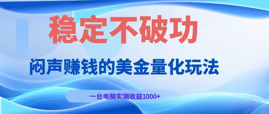 (19079期)闷声赚钱的美金量化玩法,一台电脑实测收益1000+稳定不破功!网创吧-网创项目资源站-副业项目-创业项目-搞钱项目网创吧