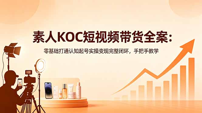 (18669期)素人KOC短视频带货全案:零基础打通认知起号实操变现完整闭环,手把手教学网创吧-网创项目资源站-副业项目-创业项目-搞钱项目网创吧