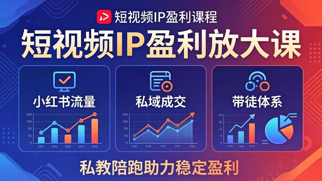 (18138期)短视频IP盈利放大课:小红书流量+私域成交+带徒体系,私教陪跑助力稳定盈利